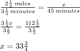 \frac{ 2\frac{1}{2} \: miles}{ 3\frac{1}{3} \: minutes}  =  \frac{x}{45 \: minutes} \\  \\  \frac{ 3\frac{1}{3} x}{ 3\frac{1}{3} }  =   \frac{ 112\frac{1}{2} }{ 3\frac{1}{3} }    \\  \\  x = 33\frac{3}{4}