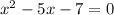 x^2 - 5x - 7 = 0