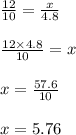 \frac{12}{10}  =  \frac{x}{4.8}  \\  \\  \frac{12 \times 4.8}{10}  = x \\  \\ x =  \frac{57.6}{10}  \\  \\ x = 5.76