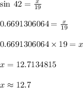 \sin \: 42 \degree =  \frac{x}{19}  \\  \\ 0.6691306064 =  \frac{x}{19}  \\  \\ 0.6691306064 \times 19 = x \\  \\ x = 12.7134815 \\ \\ x \approx 12.7