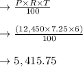 \to \frac{P \times R \times T}{100} \\\\\to \frac{(12,450 \times  7.25 \times 6)}{100}\\\\ \to  5,415.75