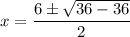 \displaystyle x=\frac{6\pm \sqrt{36-36}}{2}