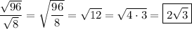 \dfrac{\sqrt{96}}{\sqrt{8}}=\sqrt{\dfrac{96}{8}}=\sqrt{12}=\sqrt{4\cdot3}=\boxed{2\sqrt{3}}
