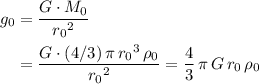 \begin{aligned}g_0 &= \frac{G \cdot M_0}{{r_0}^2}\\ &= \frac{G \cdot (4/3)\, \pi\, {r_0}^3 \, \rho_0}{{r_0}^2} = \frac{4}{3}\,\pi\, G\, r_0\, \rho_0\end{aligned}