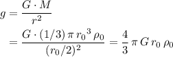 \begin{aligned}g &= \frac{G \cdot M}{r^2}\\ &= \frac{G \cdot (1/3)\, \pi\, {r_0}^3 \, \rho_0}{(r_0/2)^2} = \frac{4}{3}\,\pi\, G\, r_0\, \rho_0\end{aligned}