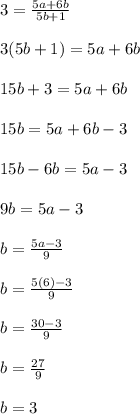 3=\frac{5a+6b}{5b+1}\\\\3(5b+1)=5a+6b\\\\15b+3=5a+6b\\\\15b=5a+6b-3\\\\15b-6b=5a-3\\\\9b=5a-3\\\\b=\frac{5a-3}{9}\\\\b=\frac{5(6)-3}{9}\\\\b=\frac{30-3}{9}\\\\b=\frac{27}{9}\\\\b=3