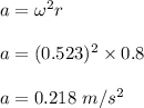a=\omega^2 r\\\\a=(0.523)^2\times 0.8\\\\a=0.218\ m/s^2