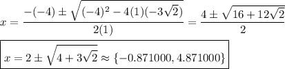 x=\dfrac{-(-4)\pm\sqrt{(-4)^2-4(1)(-3\sqrt{2})}}{2(1)}=\dfrac{4\pm\sqrt{16+12\sqrt{2}}}{2}\\\\\boxed{x=2\pm\sqrt{4+3\sqrt{2}}\approx\{-0.871000, 4.871000\}}