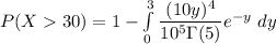 P(X 30) = 1 - \int \limits ^{3}_{0}  \dfrac{(10y)^4}{10^{5}  \Gamma (5)}e ^{-y } \ dy