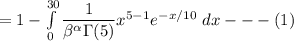 = 1 - \int \limits ^{30}_{0}  \dfrac{1}{\beta^{\alpha}  \Gamma (5)}x^{5-1} e ^{-x/10 } \ dx  --- (1)