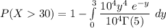 P(X 30) = 1 - \int \limits ^{3}_{0}  \dfrac{10^4 y^4 \ e^{-y} }{10^{4}  \Gamma (5)} \ dy