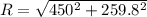 R=\sqrt{450^2+259.8^2}