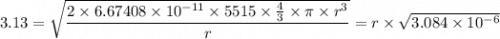 3.13 = \sqrt{\dfrac{2 \times 6.67408 \times 10^{-11} \times 5515 \times \frac{4}{3} \times \pi \times r^3}{r} } = r \times \sqrt{3.084 \times 10^{-6}}