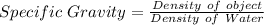 Specific\ Gravity = \frac{Density\ of\ object}{Density\ of\ Water}