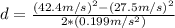 d= \frac{(42.4 m/s)^{2} - (27.5 m/s)^{2} }{2*(0.199 m/s^{2}) }
