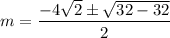 m = \dfrac{-4 \sqrt{2} \pm \sqrt{32  -32 }}{2}
