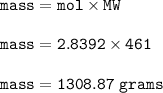 \tt mass=mol\times MW\\\\mass=2.8392\times 461\\\\mass=1308.87~grams