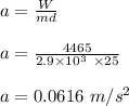 a = \frac{W}{md} \\\\a = \frac{4465}{2.9 \times 10^3 \ \times 25} \\\\a = 0.0616 \ m/s^2