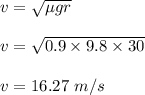 v = \sqrt{\mu gr} \\\\v = \sqrt{0.9 \times 9.8 \times 30 } \\\\v = 16.27 \ m/s