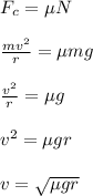 F_c = \mu N\\\\\frac{mv^2}{r} = \mu mg\\\\ \frac{v^2}{r}= \mu g\\\\v^2 = \mu gr\\\\v = \sqrt{\mu gr}