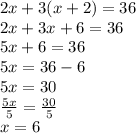 2x + 3(x+2) = 36\\2x+3x+6 = 36\\5x+6 = 36\\5x = 36-6\\5x = 30\\\frac{5x}{5} = \frac{30}{5}\\x =6