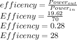 efficency = \frac{Power_{out}}{Power_{in}}\\Efficeny = \frac{19.62}{70}  \\Efficency = 0.28\\Efficency = 28%