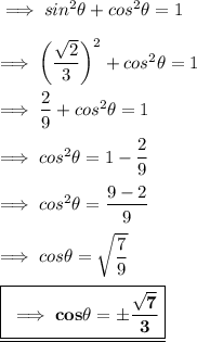 \implies sin^2\theta + cos^2\theta = 1 \\\\\implies \bigg( \dfrac{\sqrt2}{3}\bigg)^2 + cos^2\theta = 1 \\\\\implies \dfrac{2}{9} + cos^2\theta = 1 \\\\\implies cos^2\theta = 1 - \dfrac{2}{9} \\\\\implies cos^2\theta = \dfrac{9-2}{9} \\\\\implies cos\theta = \sqrt{\dfrac{7}{9}} \\\\\underline{\boxed{\blue{\bf \implies cos\theta = \pm \dfrac{\sqrt 7 }{3}}}}