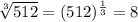 \sqrt[3]{512}  = (512) {}^{ \frac{1}{3} }  = 8