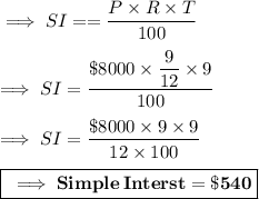 \implies SI = =\dfrac{P\times R\times T}{100} \\\\\implies SI =\dfrac{\$ 8000 \times \dfrac{9}{12}\times 9 }{100} \\\\\implies SI = \dfrac{\$ 8000 \times 9 \times 9 }{12\times 100 }\\\\\boxed{\pink{\bf \implies Simple\: Interst = \$ 540 }}