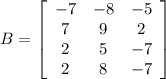 B = \left[\begin{array}{ccc}-7&-8&-5\\7&9&2\\2&5&-7\\2&8&-7\end{array}\right]