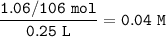 \tt \dfrac{1.06/106~mol}{0.25~L}=0.04~M