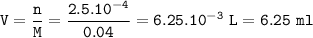 \tt V=\dfrac{n}{M}=\dfrac{2.5.10^{-4}}{0.04}=6.25.10^{-3}~L=6.25~ml