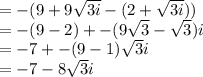 = -(9 + 9 \sqrt{3i}  - (2 +  \sqrt{3i} ) )\\  = -(9 - 2) + -(9 \sqrt{3 }  -  \sqrt{3} )i \\  = -7 + -(9 - 1) \sqrt{3} i \\  = -7  -8 \sqrt{3} i