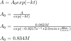 A=A_0exp(-kt)\\\\A_0=\frac{A}{exp(-kt)} \\\\A_0=\frac{0.062M}{exp(-0.0217s^{-1}*2.0min*\frac{60s}{1min} )}\\\\A_0=0.834M