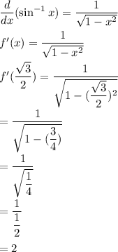 \dfrac{d}{dx}(\sin^{-1} x)=\dfrac{1}{\sqrt{1-x^2} }\\\\f'(x)=\dfrac{1}{\sqrt{1-x^2} }\\\\f'(\dfrac{\sqrt3}{2})=\dfrac{1}{\sqrt{1-(\dfrac{\sqrt3}{2})^2} }\\\\=\dfrac{1}{\sqrt{1-(\dfrac{3}{4})} }\\\\=\dfrac{1}{\sqrt{\dfrac{1}{4}}}\\\\=\dfrac{1}{\dfrac{1}{2}}\\\\=2
