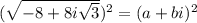(\sqrt{-8+8i\sqrt{3}})^2=(a+bi)^2
