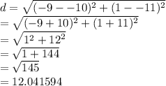 d =  \sqrt{ ({ - 9 -  - 10})^{2}  +  ({1 -  - 11})^{2} }  \\  =  \sqrt{ ({ - 9 + 10})^{2}   + ({1 + 11})^{2} }  \\  =  \sqrt{ {1}^{2}  +  {12}^{2} }  \\  =  \sqrt{1 + 144}  \\  =  \sqrt{145}  \:  \:  \:  \:  \:  \:  \:  \:  \\  = 12.041594
