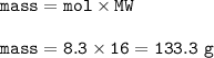 \tt mass=mol\times MW\\\\mass=8.3\times 16=133.3~g