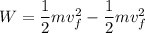 W=\dfrac{1}{2}mv_{f}^2-\dfrac{1}{2}mv_{f}^2