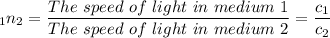 _1n_2 = \dfrac{The \ speed \ of \ light \ in \ medium \ 1}{The \ speed \ of \ light \ in \ medium \ 2}  = \dfrac{c_1}{c_2}