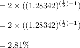 =2\times ((1.28342)^{(\frac{1}{2})-1}) \\ \\=2\times ((1.28342)^{(\frac{1}{2})-1}) \\\\ = 2.81\%