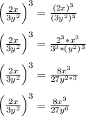\left(\frac{2x}{3y^2}\right)^3 = \frac{(2x)^3}{(3y^2)^3}\\\\\left(\frac{2x}{3y^2}\right)^3 = \frac{2^3*x^3}{3^3*(y^2)^3}\\\\\left(\frac{2x}{3y^2}\right)^3 = \frac{8x^3}{27y^{2*3}}\\\\\left(\frac{2x}{3y^2}\right)^3 = \frac{8x^3}{27y^6}\\\\