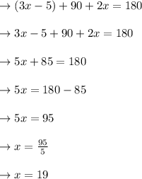 \to (3x - 5) + 90 + 2x = 180\\\\\to 3x - 5 + 90 + 2x = 180\\\\ \to 5 x + 85= 180 \\\\ \to 5 x = 180-85 \\\\ \to 5x = 95 \\\\ \to x= \frac{95}{5} \\\\ \to x = 19