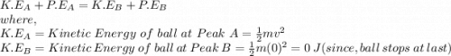 K.E_{A}+P.E_{A}=K.E_{B}+P.E_{B}\\where,\\K.E_{A} = Kinetic\ Energy\ of\ ball\ at\ Peak\ A = \frac{1}{2}mv^{2}   \\K.E_{B} = Kinetic\ Energy\ of\ ball\ at\ Peak\ B = \frac{1}{2}m(0)^{2} = 0\ J (since, ball\ stops\ at\ last)  \\