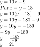 y=10x-9\\Put\:x=y-18\\y=10(y-18)-9\\y=10y-180-9\\y-10y=-189\\-9y=-189\\y=\frac{-189}{-9}\\y=21