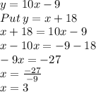 y=10x-9\\Put\:y=x+18\\x+18=10x-9\\x-10x=-9-18\\-9x=-27\\x=\frac{-27}{-9}\\x=3