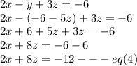 2x - y + 3z = -6\\2x-(-6-5z)+3z=-6\\2x+6+5z+3z=-6\\2x+8z=-6-6\\2x+8z=-12---eq(4)