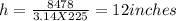 h = \frac{8478}{3.14 X 225} =   12 inches