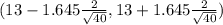 ( 13 - 1.645 \frac{2}{\sqrt{40} } , 13 +1.645 \frac{2}{\sqrt{40} } )