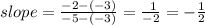 slope =  \frac{ - 2 - ( - 3)}{ - 5 - ( - 3)}  =  \frac{ \:  \: 1}{ - 2} =  -  \frac{1}{2}